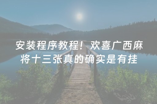 安装程序教程！欢喜广西麻将十三张真的确实是有挂(确实真的有挂)