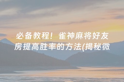 必备教程！雀神麻将好友房提高胜率的方法(揭秘微信里插件下载)