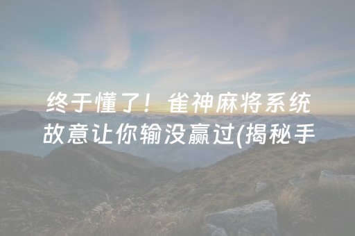 终于懂了！雀神麻将系统故意让你输没赢过(揭秘手机上输赢技巧)