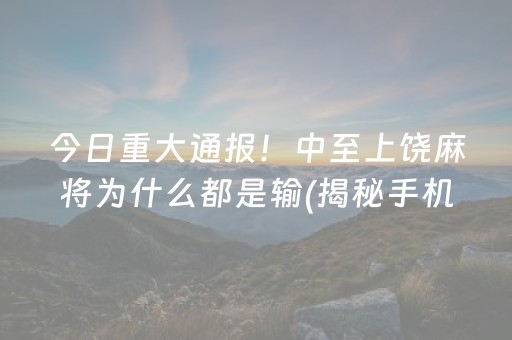 今日重大通报！中至上饶麻将为什么都是输(揭秘手机上胜率到哪调)