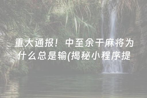 重大通报！中至余干麻将为什么总是输(揭秘小程序提高赢的概率)