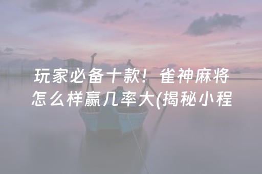 玩家必备十款！雀神麻将怎么样赢几率大(揭秘小程序输赢规律)