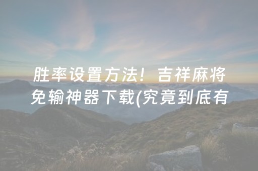 胜率设置方法！吉祥麻将免输神器下载(究竟到底有挂吗)