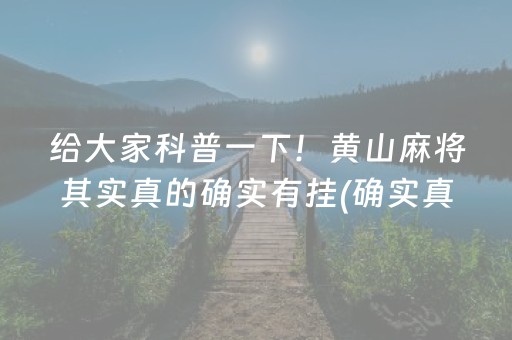 给大家科普一下！黄山麻将其实真的确实有挂(确实真的有挂)