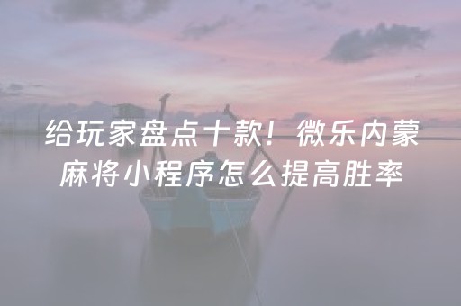 给玩家盘点十款！微乐内蒙麻将小程序怎么提高胜率(揭秘微信里助手软件)