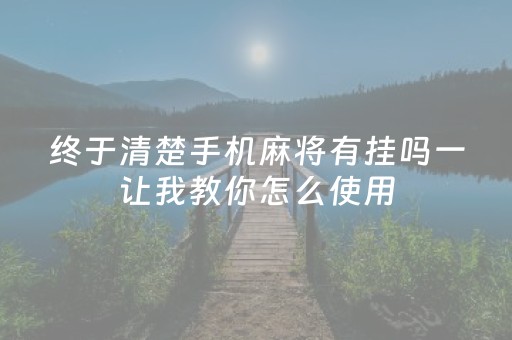 终于清楚手机麻将有挂吗一让我教你怎么使用（手机麻将有挂吗百度知道）