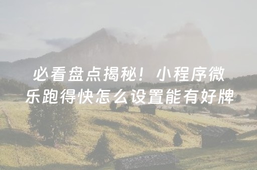 必看盘点揭秘！小程序微乐跑得快怎么设置能有好牌(揭秘微信里提高胜率)