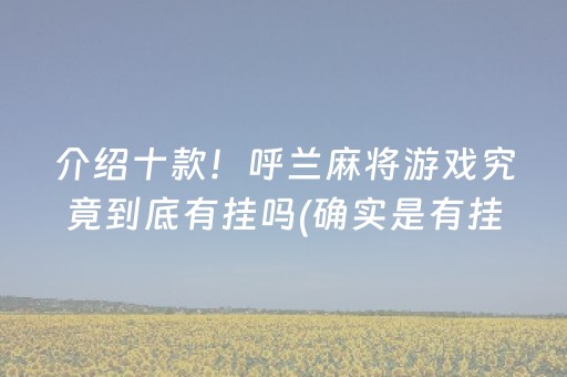 介绍十款！呼兰麻将游戏究竟到底有挂吗(确实是有挂)