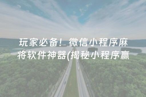 玩家必备！微信小程序麻将软件神器(揭秘小程序赢的诀窍)