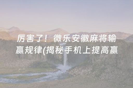 厉害了！微乐安徽麻将输赢规律(揭秘手机上提高赢的概率)