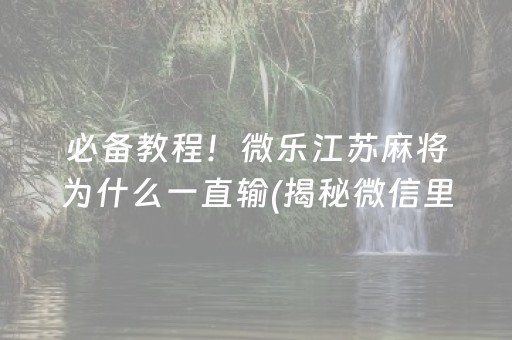 必备教程！微乐江苏麻将为什么一直输(揭秘微信里系统发好牌)