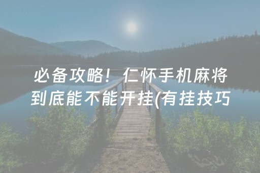 必备攻略！仁怀手机麻将到底能不能开挂(有挂技巧辅助器)