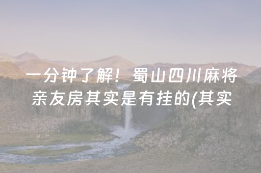 一分钟了解！蜀山四川麻将亲友房其实是有挂的(其实是有挂的)