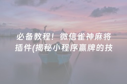 必备教程！微信雀神麻将插件(揭秘小程序赢牌的技巧)