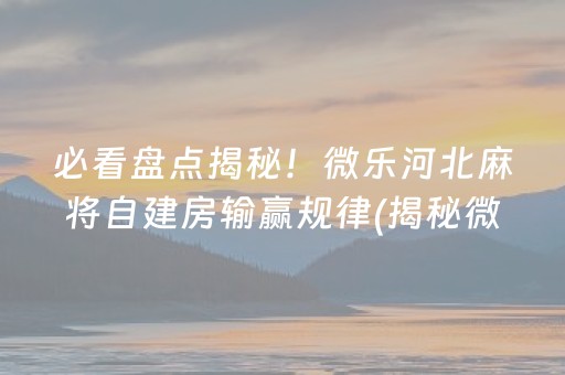 必看盘点揭秘！微乐河北麻将自建房输赢规律(揭秘微信里助赢神器)