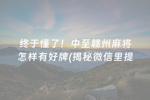 终于懂了！中至赣州麻将怎样有好牌(揭秘微信里提高胜率)