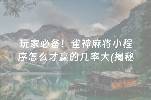 玩家必备！雀神麻将小程序怎么才赢的几率大(揭秘小程序输赢规律)