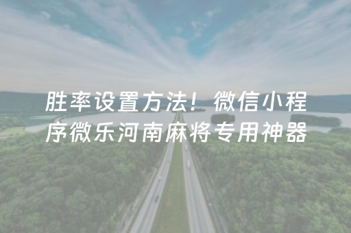 胜率设置方法！微信小程序微乐河南麻将专用神器(揭秘微信里胡牌技巧)