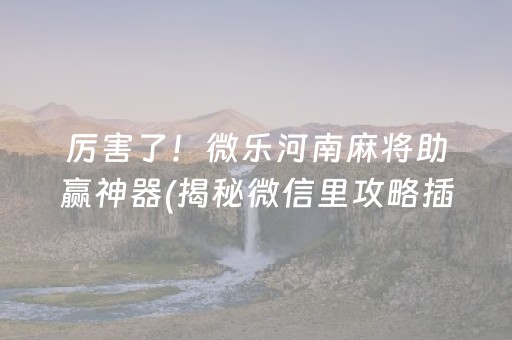 厉害了！微乐河南麻将助赢神器(揭秘微信里攻略插件)