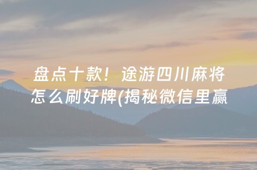 盘点十款！途游四川麻将怎么刷好牌(揭秘微信里赢的诀窍)