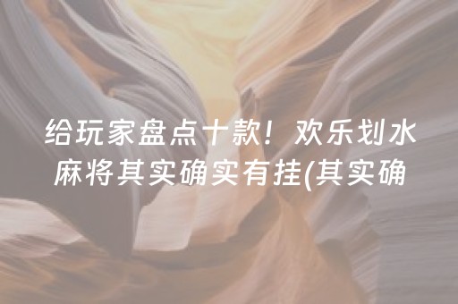 给玩家盘点十款！欢乐划水麻将其实确实有挂(其实确实有挂)