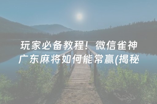 玩家必备教程！微信雀神广东麻将如何能常赢(揭秘手机上提高胜率)