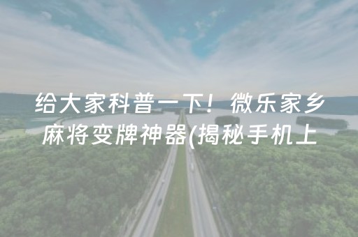 给大家科普一下！微乐家乡麻将变牌神器(揭秘手机上规律攻略)