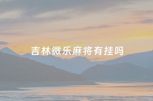 吉林微乐麻将有挂吗（微乐吉林麻将有没有挂）