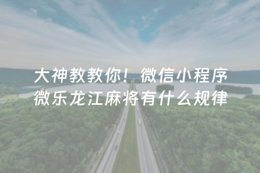 大神教教你！微信小程序微乐龙江麻将有什么规律(揭秘手机上自建房怎么赢)