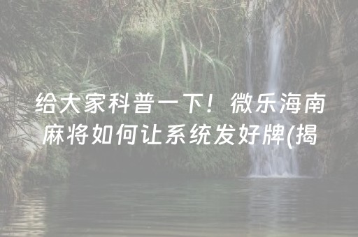 给大家科普一下！微乐海南麻将如何让系统发好牌(揭秘微信里提高赢的概率)