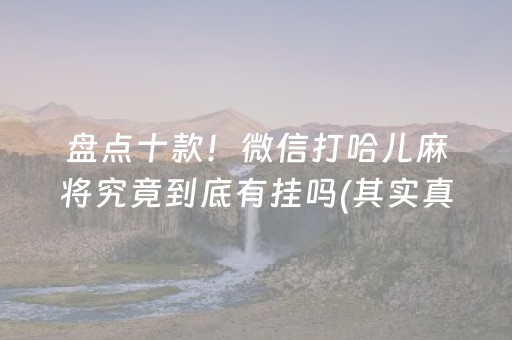 盘点十款！微信打哈儿麻将究竟到底有挂吗(其实真的确实有挂)