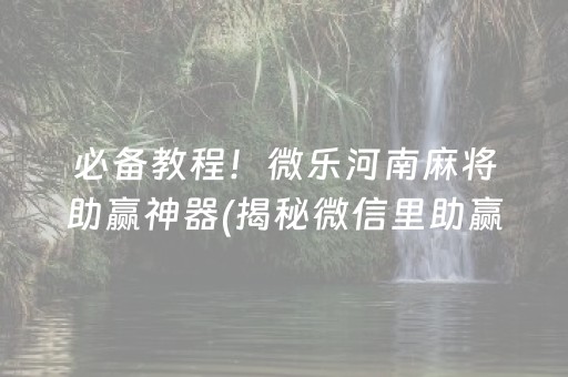 必备教程！微乐河南麻将助赢神器(揭秘微信里助赢软件)