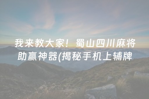 我来教大家！蜀山四川麻将助赢神器(揭秘手机上辅牌器)