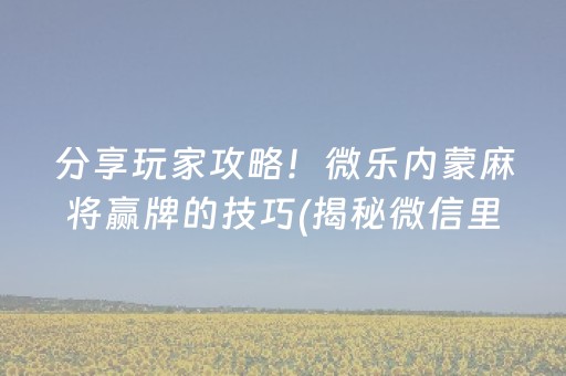 分享玩家攻略！微乐内蒙麻将赢牌的技巧(揭秘微信里插件下载)