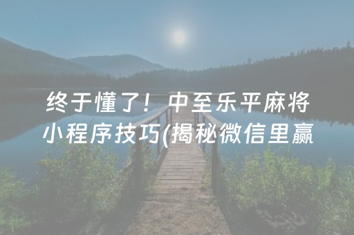 终于懂了！中至乐平麻将小程序技巧(揭秘微信里赢牌的技巧)