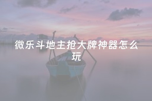 微乐斗地主抢大牌神器怎么玩（微乐斗地主小程序必赢神器免费）