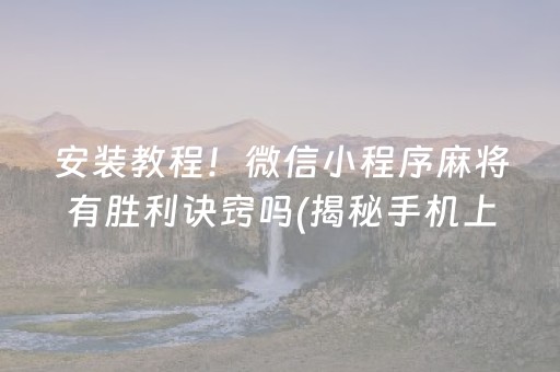 安装教程！微信小程序麻将有胜利诀窍吗(揭秘手机上胜率到哪调)