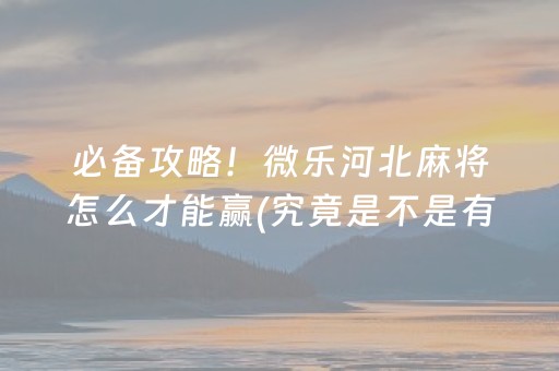 必备攻略！微乐河北麻将怎么才能赢(究竟是不是有挂)