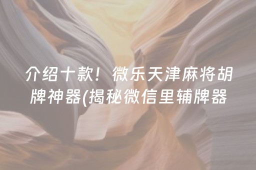 介绍十款！微乐天津麻将胡牌神器(揭秘微信里辅牌器)