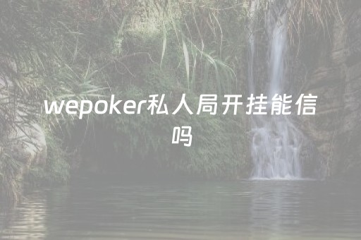 wepoker私人局开挂能信吗（wepoker是否有挂）