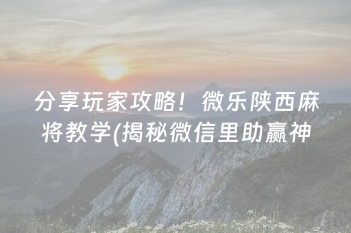 分享玩家攻略！微乐陕西麻将教学(揭秘微信里助赢神器)