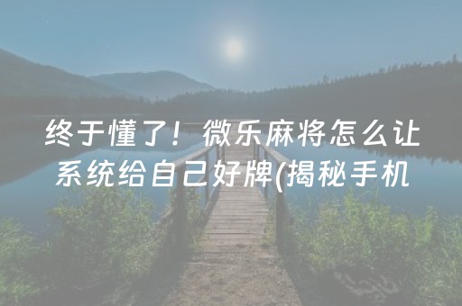 终于懂了！微乐麻将怎么让系统给自己好牌(揭秘手机上专用神器)