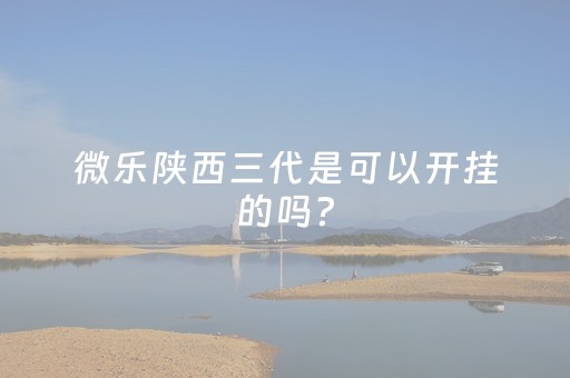 微乐陕西三代是可以开挂的吗?（微乐陕西三代是可以开挂的吗）