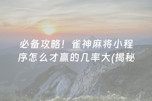 必备攻略！雀神麻将小程序怎么才赢的几率大(揭秘微信里赢牌技巧)