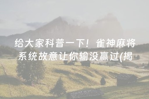 给大家科普一下！雀神麻将系统故意让你输没赢过(揭秘手机上胡牌神器)