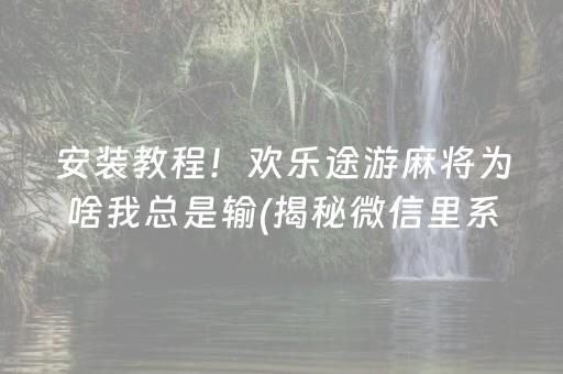 安装教程！欢乐途游麻将为啥我总是输(揭秘微信里系统发好牌)