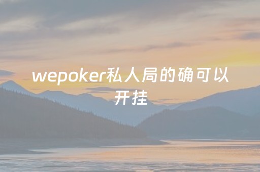 wepoker私人局的确可以开挂（wepoker开挂功能）