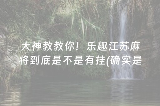 大神教教你！乐趣江苏麻将到底是不是有挂(确实是有挂)