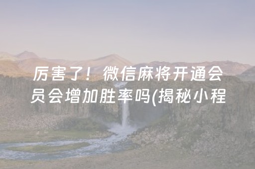 厉害了！微信麻将开通会员会增加胜率吗(揭秘小程序胜率到哪调)