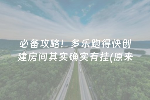 必备攻略！多乐跑得快创建房间其实确实有挂(原来真的有挂)